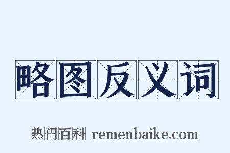 略图反义词是什么意思的图片